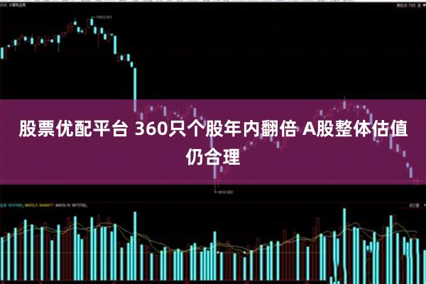 股票优配平台 360只个股年内翻倍 A股整体估值仍合理