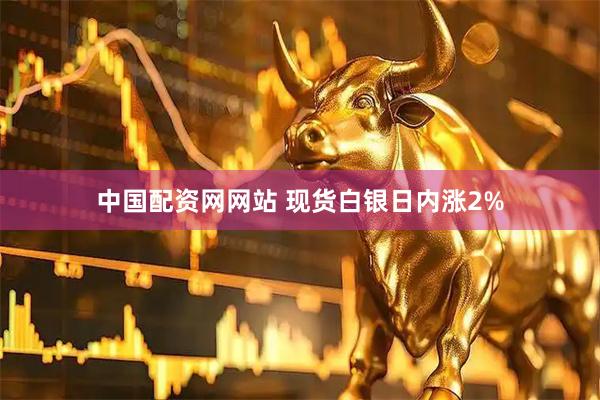 中国配资网网站 现货白银日内涨2%