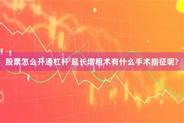 股票怎么开通杠杆 延长增粗术有什么手术指征呢?