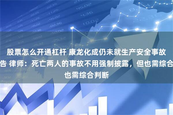 股票怎么开通杠杆 康龙化成仍未就生产安全事故发公告 律师：死亡两人的事故不用强制披露，但也需综合判断