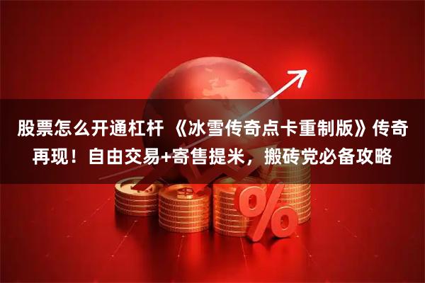 股票怎么开通杠杆 《冰雪传奇点卡重制版》传奇再现！自由交易+寄售提米，搬砖党必备攻略