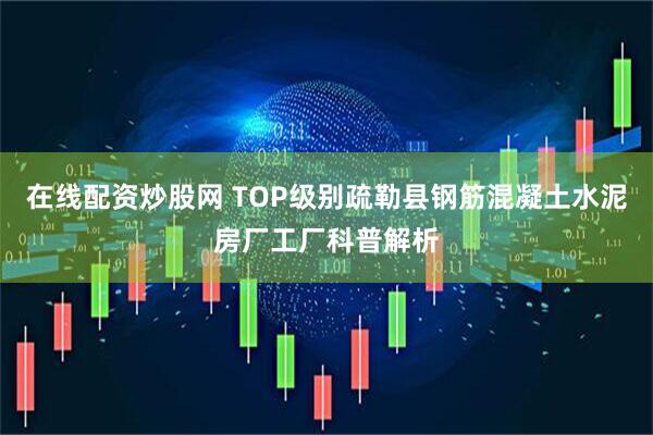 在线配资炒股网 TOP级别疏勒县钢筋混凝土水泥房厂工厂科普解析