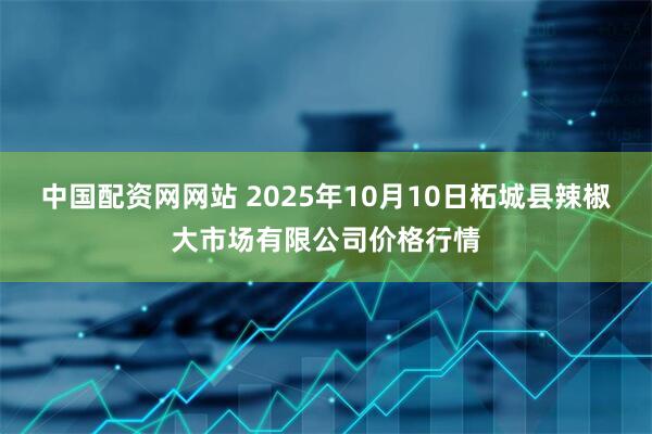 中国配资网网站 2025年10月10日柘城县辣椒大市场有限公司价格行情