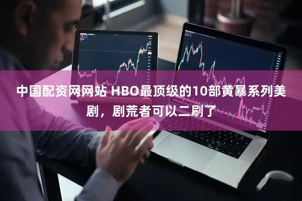 中国配资网网站 HBO最顶级的10部黄暴系列美剧，剧荒者可以二刷了