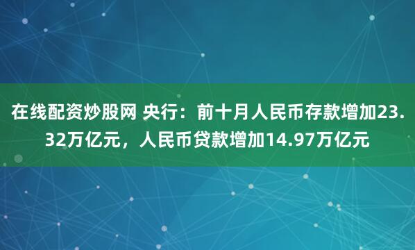 在线配资炒股网 央行：前十月人民币存款增加23.32万亿元，人民币贷款增加14.97万亿元