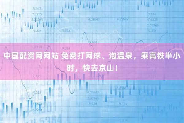 中国配资网网站 免费打网球、泡温泉，乘高铁半小时，快去京山！