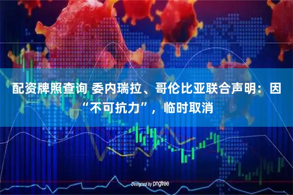 配资牌照查询 委内瑞拉、哥伦比亚联合声明：因“不可抗力”，临时取消