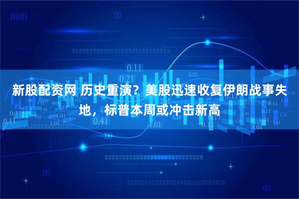 新股配资网 历史重演？美股迅速收复伊朗战事失地，标普本周或冲击新高