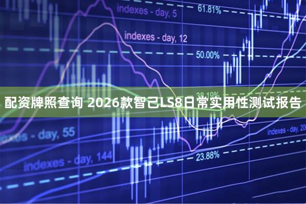 配资牌照查询 2026款智己LS8日常实用性测试报告