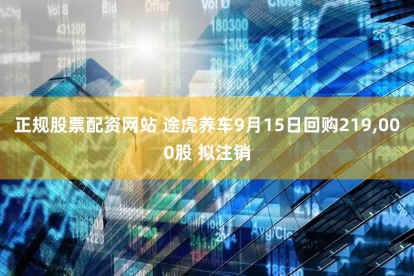 正规股票配资网站 途虎养车9月15日回购219,000股 拟注销